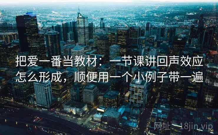 把爱一番当教材：一节课讲回声效应怎么形成，顺便用一个小例子带一遍