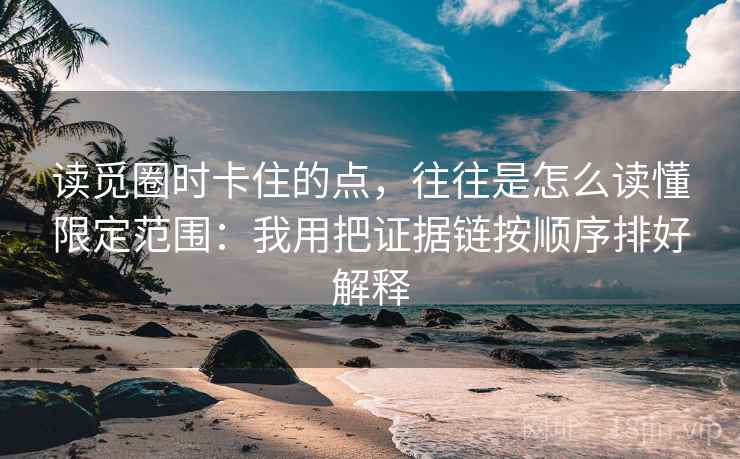 读觅圈时卡住的点,往往是怎么读懂限定范围:我用把证据链按顺序排好解释 读觅圈时卡住的点,往往是怎么读懂限定范围:我用把证据链按顺序排好解释