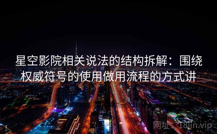 星空影院相关说法的结构拆解：围绕权威符号的使用做用流程的方式讲