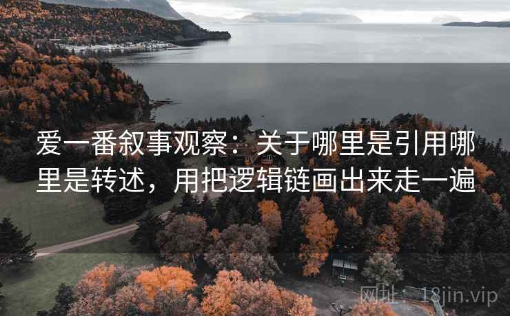 爱一番叙事观察：关于哪里是引用哪里是转述，用把逻辑链画出来走一遍