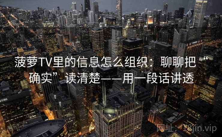 菠萝TV里的信息怎么组织:聊聊把“确实”读清楚——用一段话讲透 菠萝TV里的信息怎么组织:聊聊把“确实”读清楚——用一段话讲透