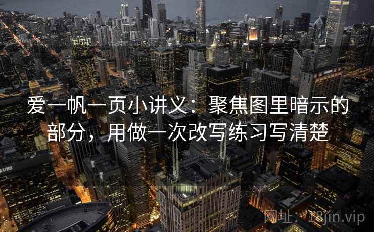 爱一帆一页小讲义：聚焦图里暗示的部分，用做一次改写练习写清楚