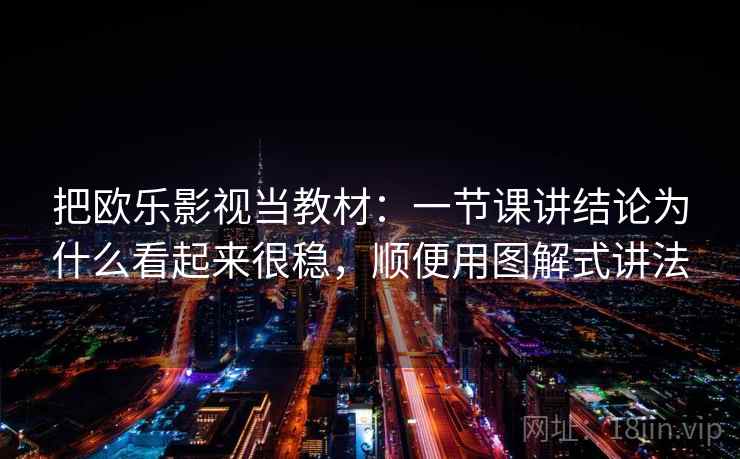 把欧乐影视当教材：一节课讲结论为什么看起来很稳，顺便用图解式讲法