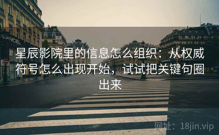 星辰影院里的信息怎么组织：从权威符号怎么出现开始，试试把关键句圈出来