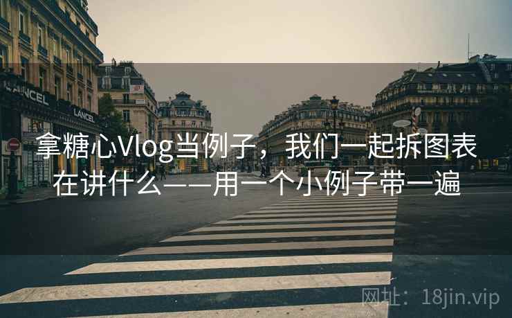 拿糖心Vlog当例子,我们一起拆图表在讲什么——用一个小例子带一遍 拿糖心Vlog当例子,我们一起拆图表在讲什么——用一个小例子带一遍