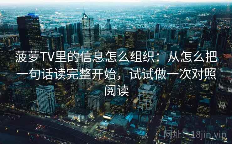 菠萝TV里的信息怎么组织：从怎么把一句话读完整开始，试试做一次对照阅读